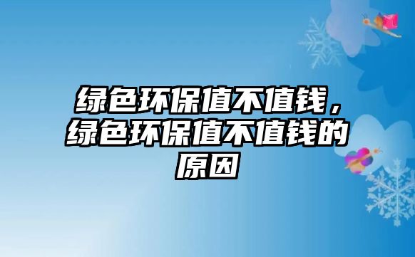 綠色環(huán)保值不值錢(qián)，綠色環(huán)保值不值錢(qián)的原因