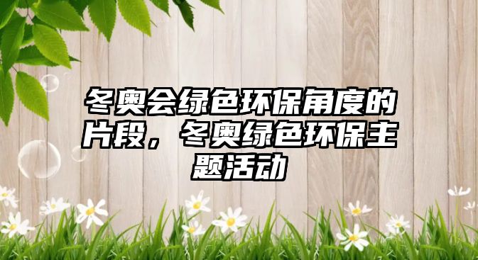 冬奧會綠色環(huán)保角度的片段，冬奧綠色環(huán)保主題活動