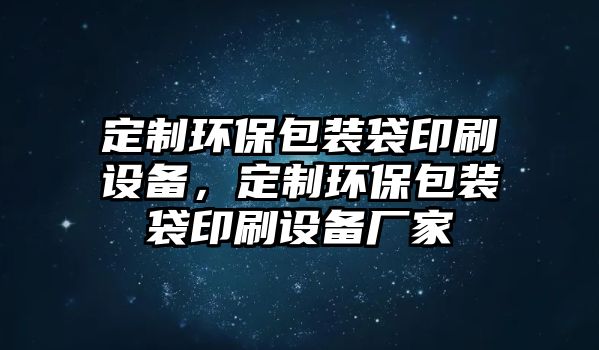 定制環(huán)保包裝袋印刷設(shè)備，定制環(huán)保包裝袋印刷設(shè)備廠家
