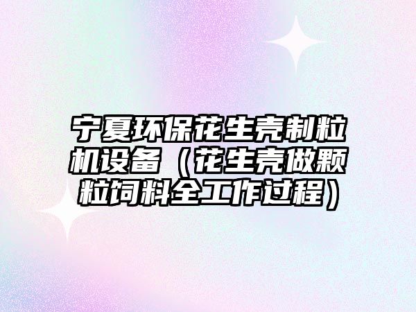 寧夏環(huán)?；ㄉ鷼ぶ屏C(jī)設(shè)備（花生殼做顆粒飼料全工作過程）