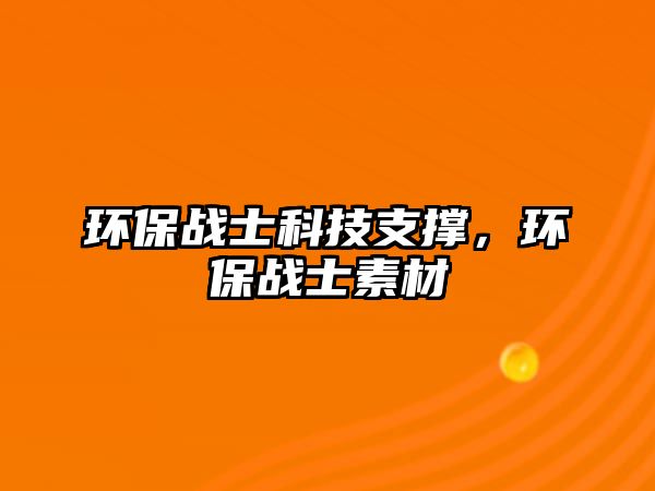 環(huán)保戰(zhàn)士科技支撐，環(huán)保戰(zhàn)士素材