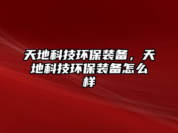 天地科技環(huán)保裝備，天地科技環(huán)保裝備怎么樣