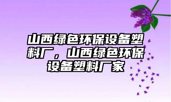 山西綠色環(huán)保設(shè)備塑料廠，山西綠色環(huán)保設(shè)備塑料廠家