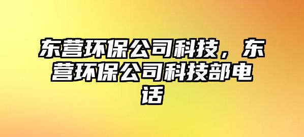 東營(yíng)環(huán)保公司科技，東營(yíng)環(huán)保公司科技部電話