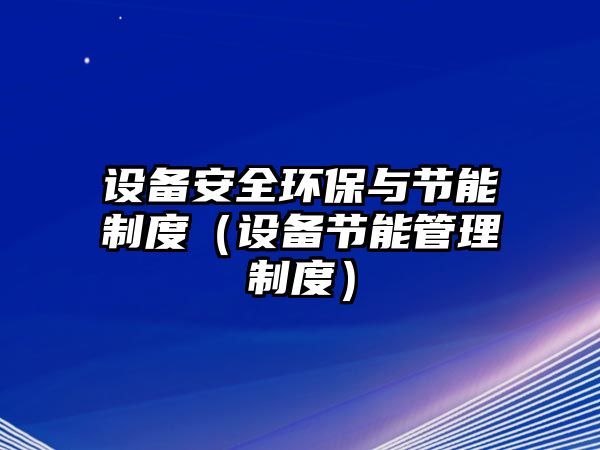 設備安全環(huán)保與節(jié)能制度（設備節(jié)能管理制度）