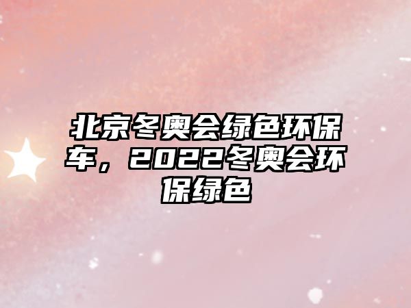 北京冬奧會(huì)綠色環(huán)保車(chē)，2022冬奧會(huì)環(huán)保綠色