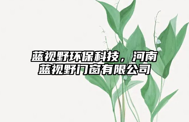 藍(lán)視野環(huán)?？萍?，河南藍(lán)視野門窗有限公司