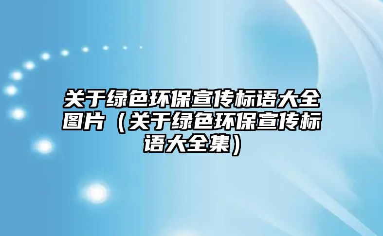 關(guān)于綠色環(huán)保宣傳標語大全圖片（關(guān)于綠色環(huán)保宣傳標語大全集）