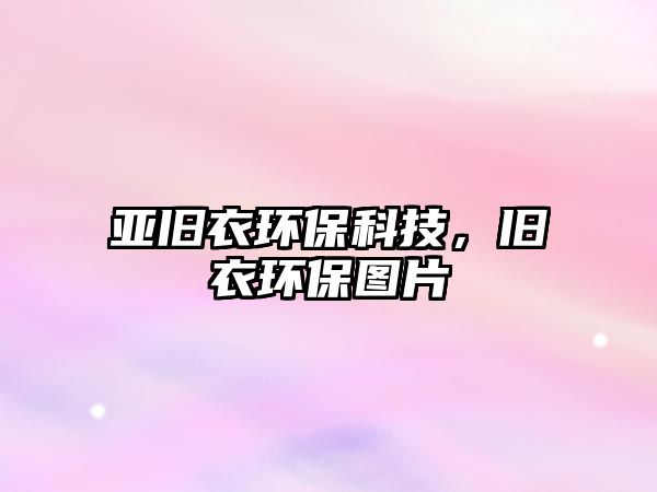 亞舊衣環(huán)?？萍?，舊衣環(huán)保圖片