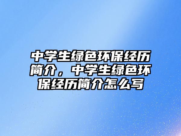 中學(xué)生綠色環(huán)保經(jīng)歷簡(jiǎn)介，中學(xué)生綠色環(huán)保經(jīng)歷簡(jiǎn)介怎么寫