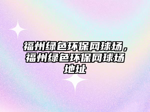 福州綠色環(huán)保網(wǎng)球場，福州綠色環(huán)保網(wǎng)球場地址