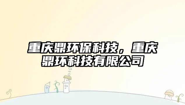 重慶鼎環(huán)?？萍?，重慶鼎環(huán)科技有限公司