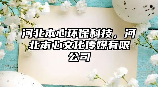 河北本心環(huán)保科技，河北本心文化傳媒有限公司