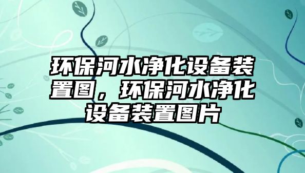 環(huán)保河水凈化設備裝置圖，環(huán)保河水凈化設備裝置圖片