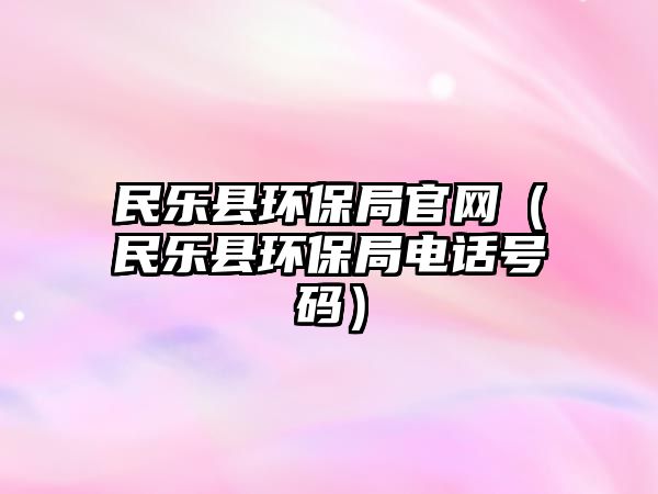 民樂縣環(huán)保局官網(wǎng)（民樂縣環(huán)保局電話號(hào)碼）