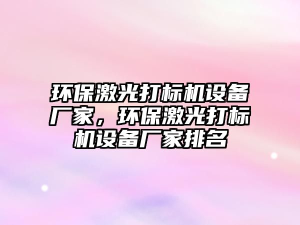 環(huán)保激光打標(biāo)機(jī)設(shè)備廠家，環(huán)保激光打標(biāo)機(jī)設(shè)備廠家排名