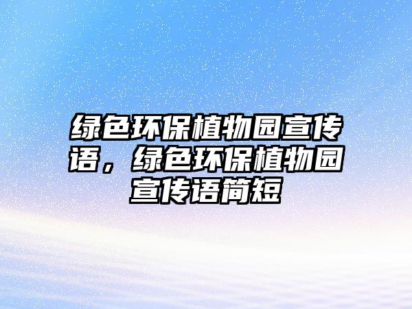 綠色環(huán)保植物園宣傳語，綠色環(huán)保植物園宣傳語簡短