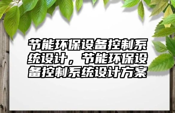 節(jié)能環(huán)保設(shè)備控制系統(tǒng)設(shè)計(jì)，節(jié)能環(huán)保設(shè)備控制系統(tǒng)設(shè)計(jì)方案