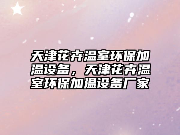 天津花卉溫室環(huán)保加溫設(shè)備，天津花卉溫室環(huán)保加溫設(shè)備廠家