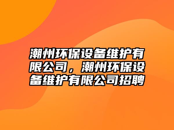 潮州環(huán)保設(shè)備維護(hù)有限公司，潮州環(huán)保設(shè)備維護(hù)有限公司招聘