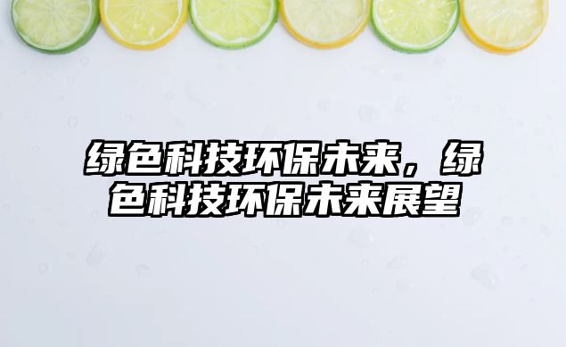 綠色科技環(huán)保未來，綠色科技環(huán)保未來展望