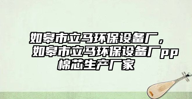 如皋市立馬環(huán)保設(shè)備廠，如皋市立馬環(huán)保設(shè)備廠pp棉芯生產(chǎn)廠家