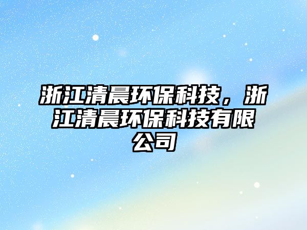 浙江清晨環(huán)?？萍?，浙江清晨環(huán)?？萍加邢薰?/> 
									</a>
									<h4 class=