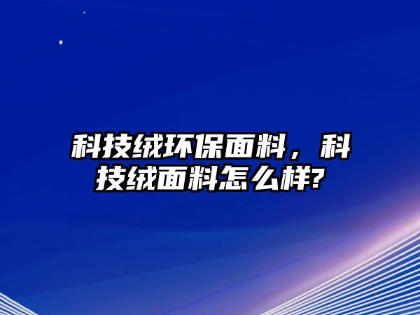 科技絨環(huán)保面料，科技絨面料怎么樣?