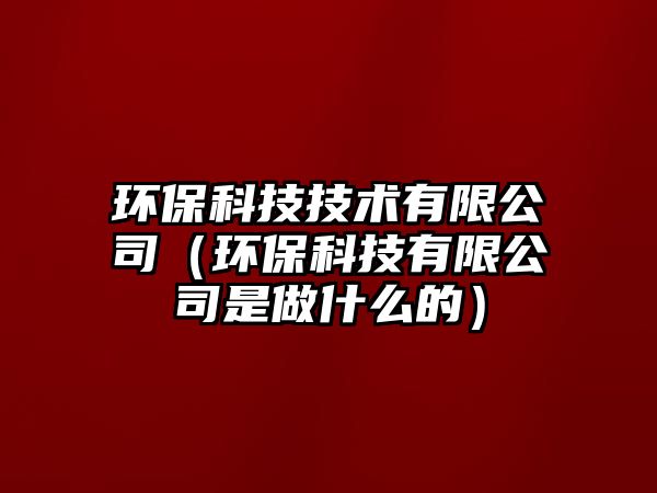 環(huán)保科技技術有限公司（環(huán)?？萍加邢薰臼亲鍪裁吹模? class=