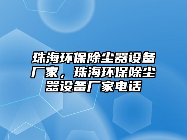 珠海環(huán)保除塵器設(shè)備廠家，珠海環(huán)保除塵器設(shè)備廠家電話