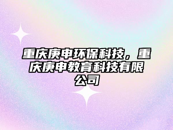 重慶庚申環(huán)?？萍迹貞c庚申教育科技有限公司