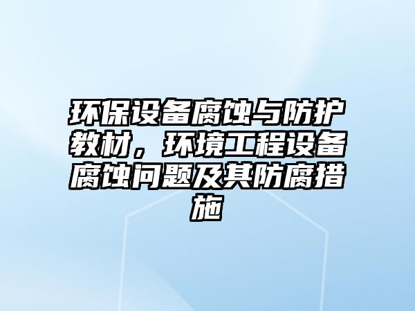 環(huán)保設(shè)備腐蝕與防護(hù)教材，環(huán)境工程設(shè)備腐蝕問題及其防腐措施