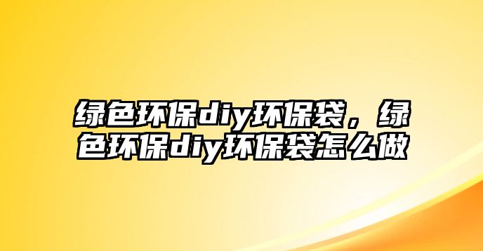 綠色環(huán)保diy環(huán)保袋，綠色環(huán)保diy環(huán)保袋怎么做