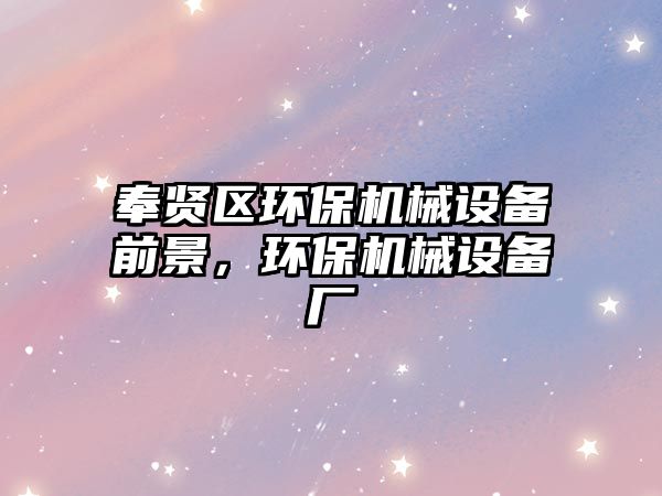奉賢區(qū)環(huán)保機(jī)械設(shè)備前景，環(huán)保機(jī)械設(shè)備廠