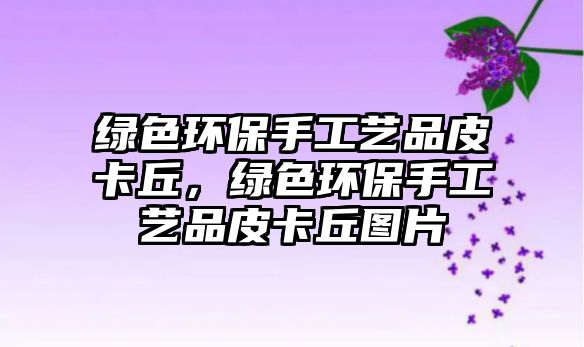 綠色環(huán)保手工藝品皮卡丘，綠色環(huán)保手工藝品皮卡丘圖片
