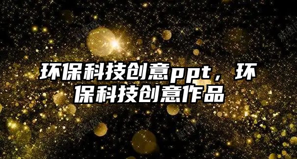 環(huán)?？萍紕?chuàng)意ppt，環(huán)保科技創(chuàng)意作品