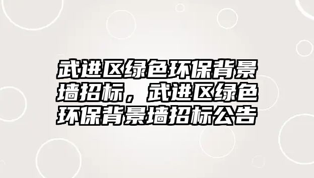 武進(jìn)區(qū)綠色環(huán)保背景墻招標(biāo)，武進(jìn)區(qū)綠色環(huán)保背景墻招標(biāo)公告