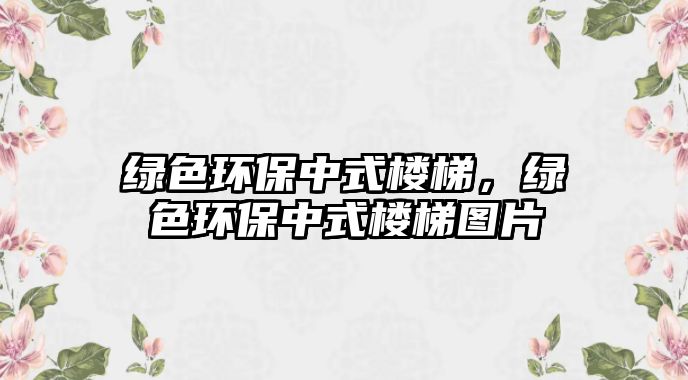 綠色環(huán)保中式樓梯，綠色環(huán)保中式樓梯圖片