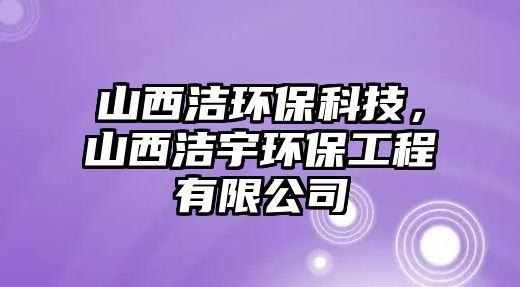 山西潔環(huán)?？萍?，山西潔宇環(huán)保工程有限公司