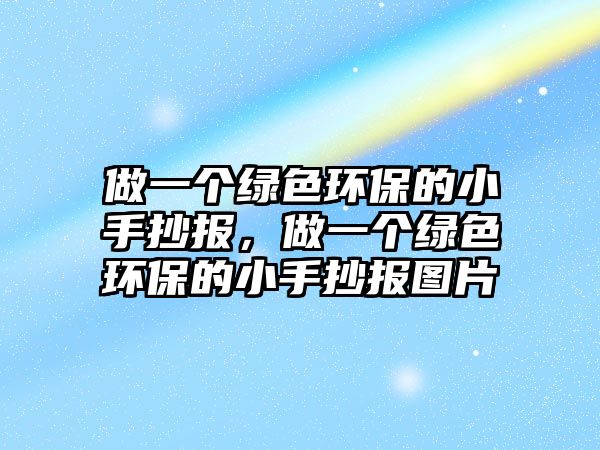 做一個綠色環(huán)保的小手抄報，做一個綠色環(huán)保的小手抄報圖片