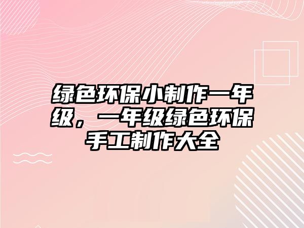 綠色環(huán)保小制作一年級(jí)，一年級(jí)綠色環(huán)保手工制作大全