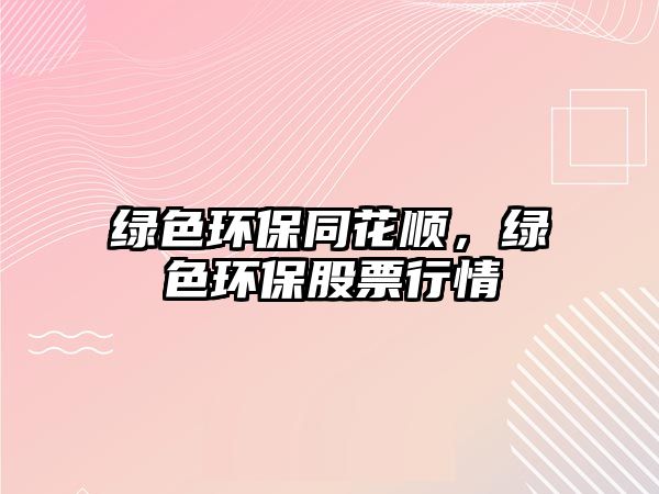 綠色環(huán)保同花順，綠色環(huán)保股票行情