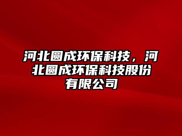 河北圓成環(huán)?？萍?，河北圓成環(huán)?？萍脊煞萦邢薰?/> 
									</a>
									<h4 class=