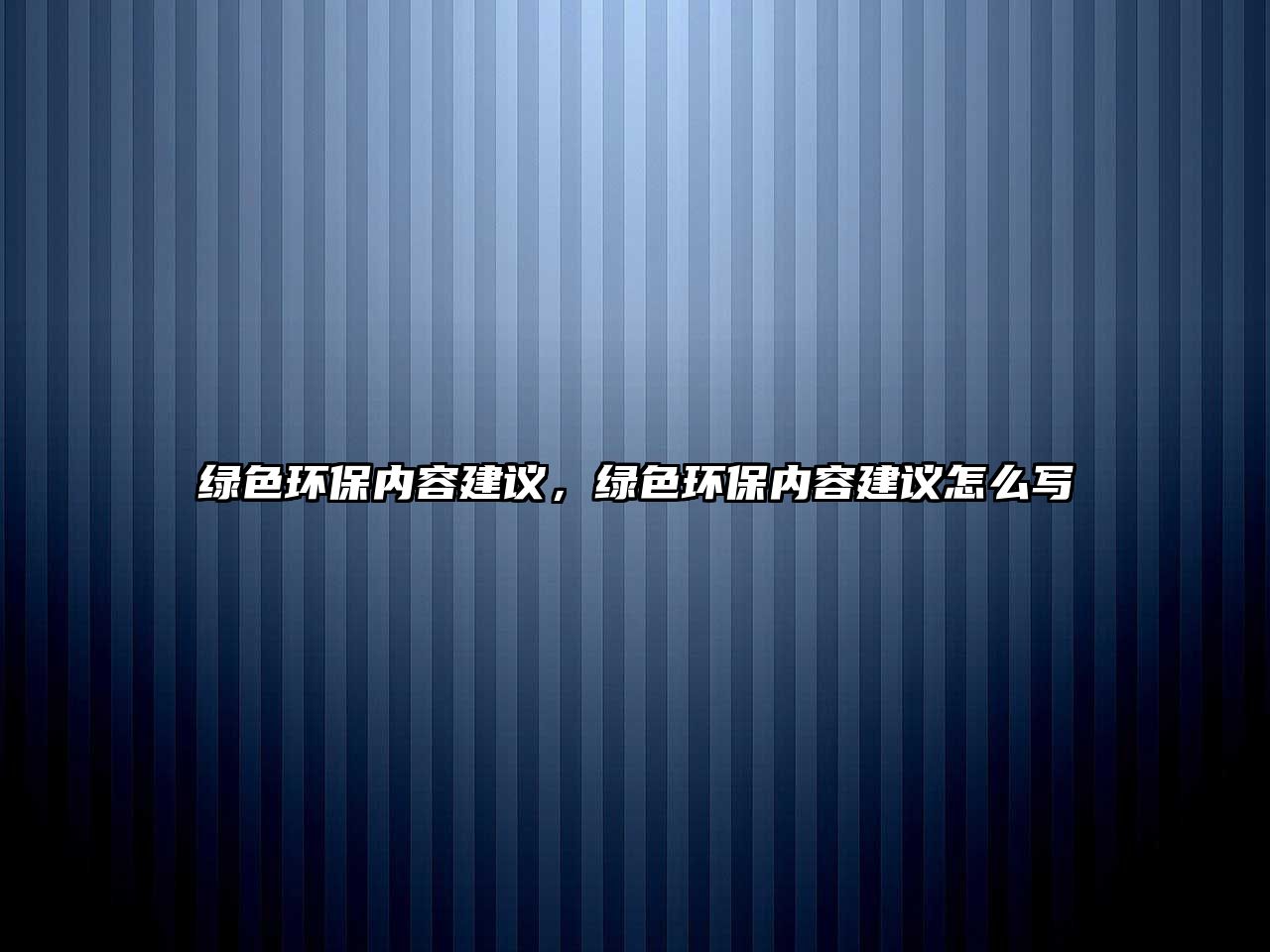 綠色環(huán)保內(nèi)容建議，綠色環(huán)保內(nèi)容建議怎么寫