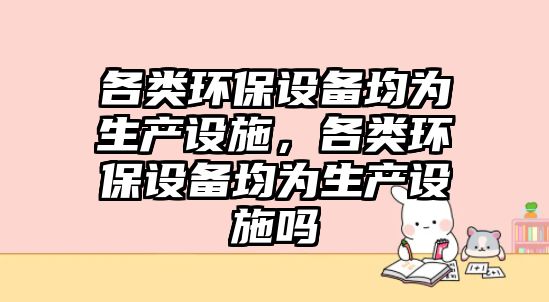 各類環(huán)保設備均為生產設施，各類環(huán)保設備均為生產設施嗎