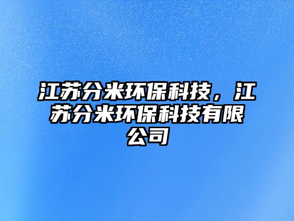 江蘇分米環(huán)?？萍迹K分米環(huán)?？萍加邢薰? class=