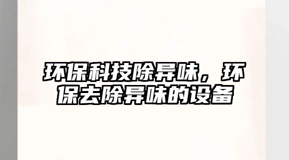 環(huán)保科技除異味，環(huán)保去除異味的設備