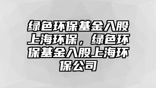 綠色環(huán)?；鹑牍缮虾－h(huán)保，綠色環(huán)?；鹑牍缮虾－h(huán)保公司
