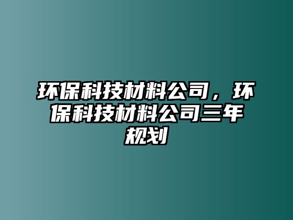環(huán)?？萍疾牧瞎荆h(huán)?？萍疾牧瞎救暌?guī)劃