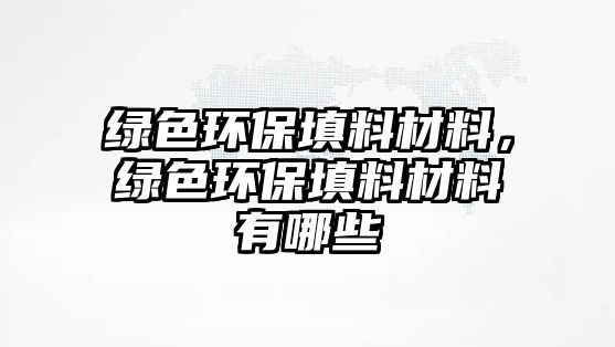 綠色環(huán)保填料材料，綠色環(huán)保填料材料有哪些